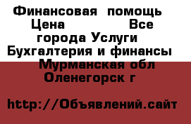 Финансовая  помощь › Цена ­ 100 000 - Все города Услуги » Бухгалтерия и финансы   . Мурманская обл.,Оленегорск г.